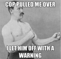 Cop pulled me over. I let him off with a warning. meme